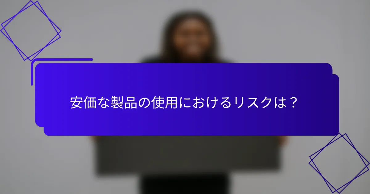 安価な製品の使用におけるリスクは?