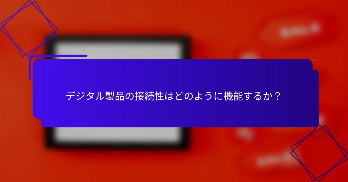 デジタル製品の接続性はどのように機能するか?