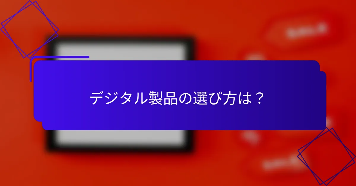 デジタル製品の選び方は?