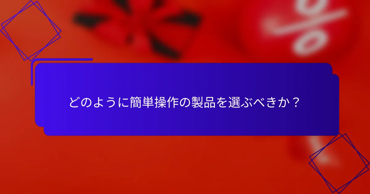 どのように簡単操作の製品を選ぶべきか?