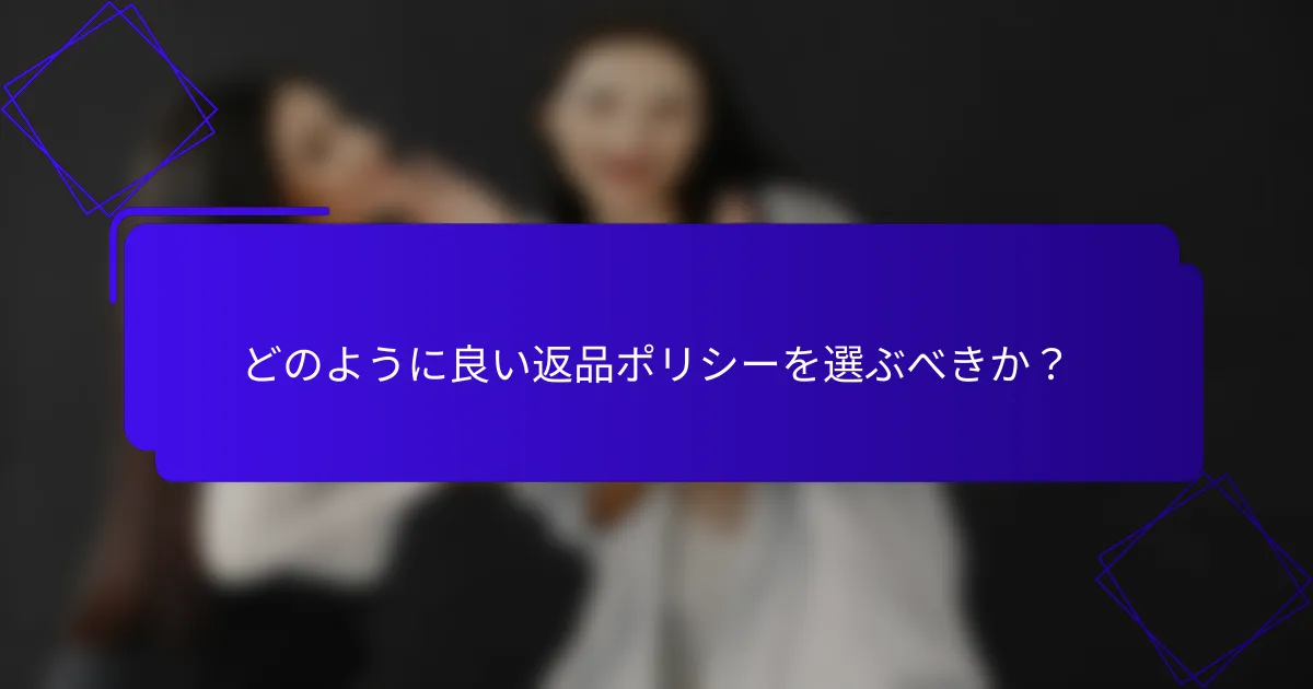 どのように良い返品ポリシーを選ぶべきか?