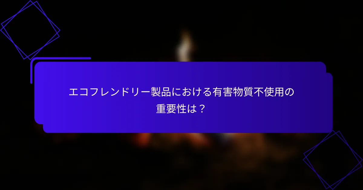エコフレンドリー製品における有害物質不使用の重要性は?