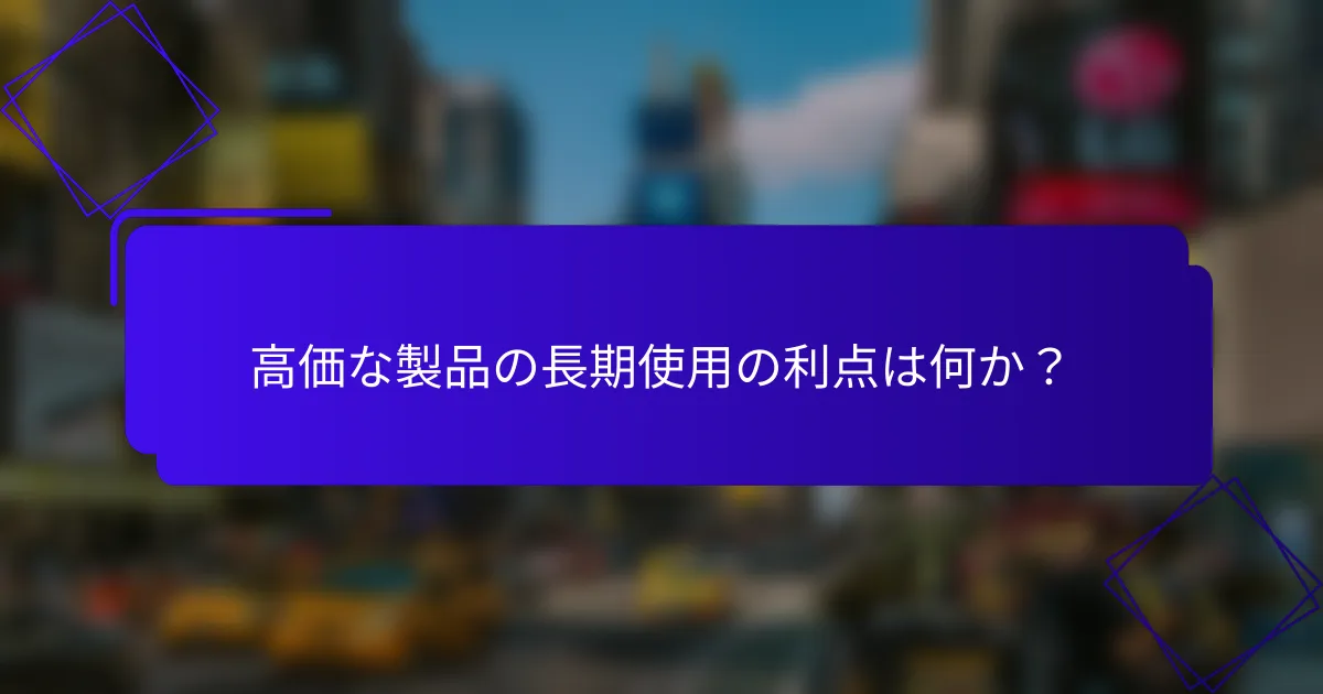 高価な製品の長期使用の利点は何か?