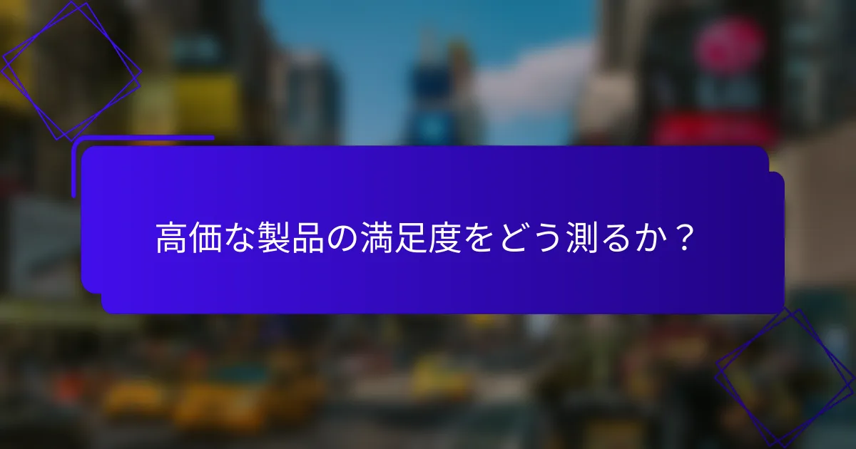 高価な製品の満足度をどう測るか?