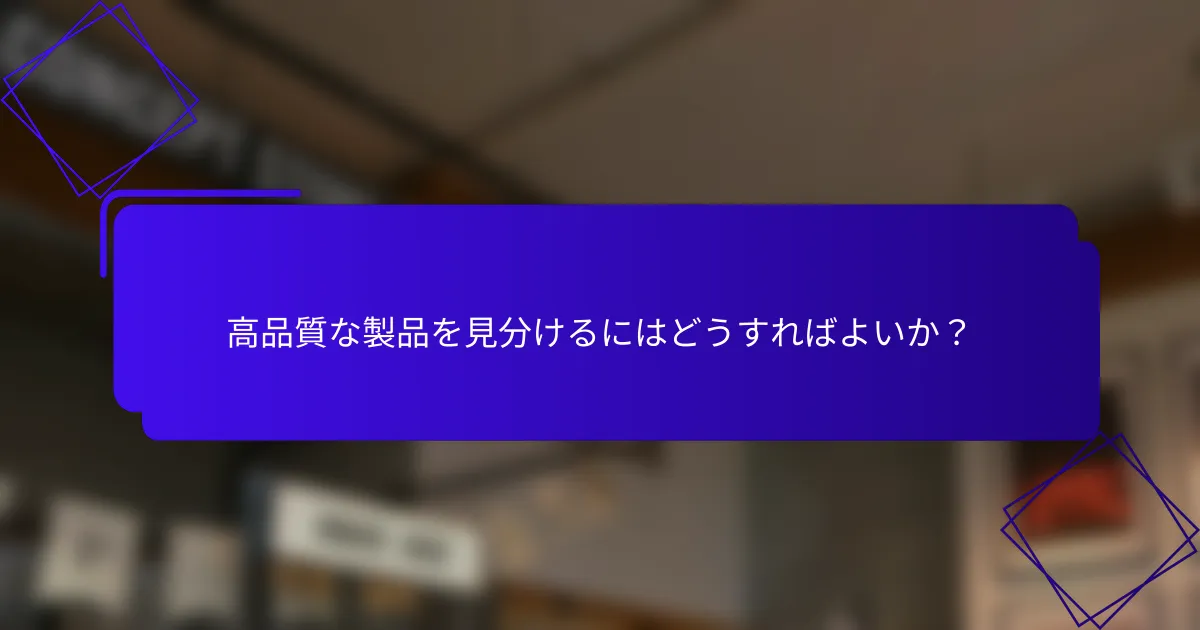 高品質な製品を見分けるにはどうすればよいか？