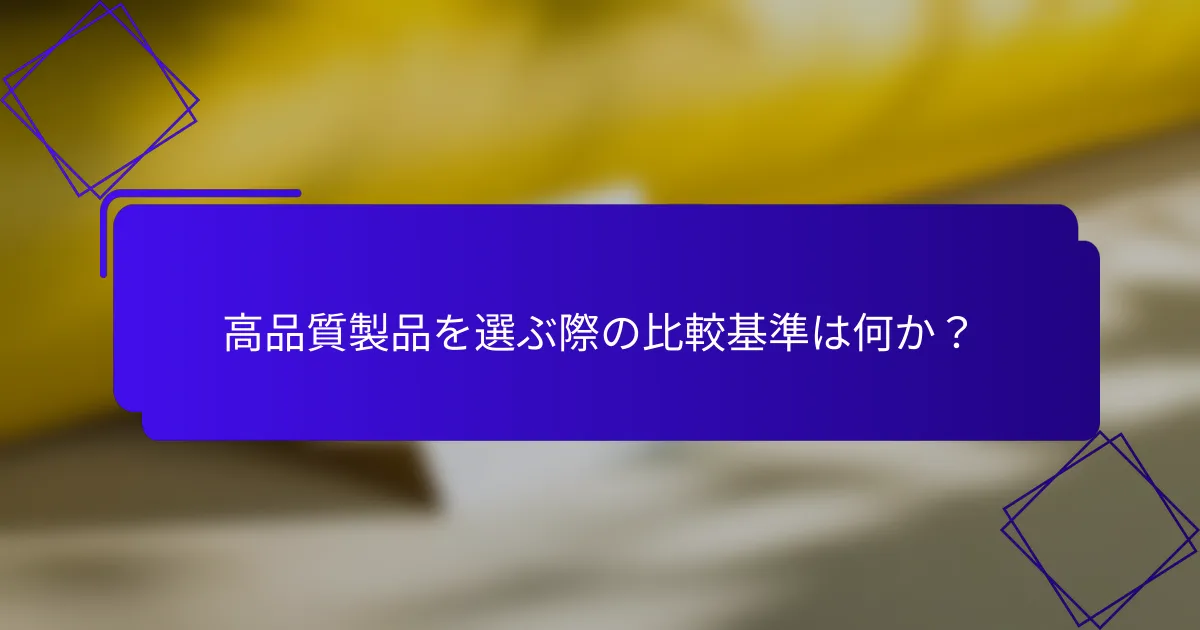 高品質製品を選ぶ際の比較基準は何か？