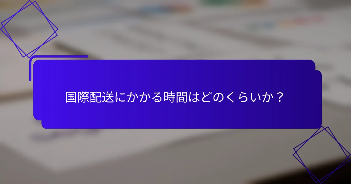 国際配送にかかる時間はどのくらいか?