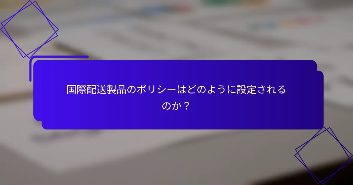 国際配送製品のポリシーはどのように設定されるのか?