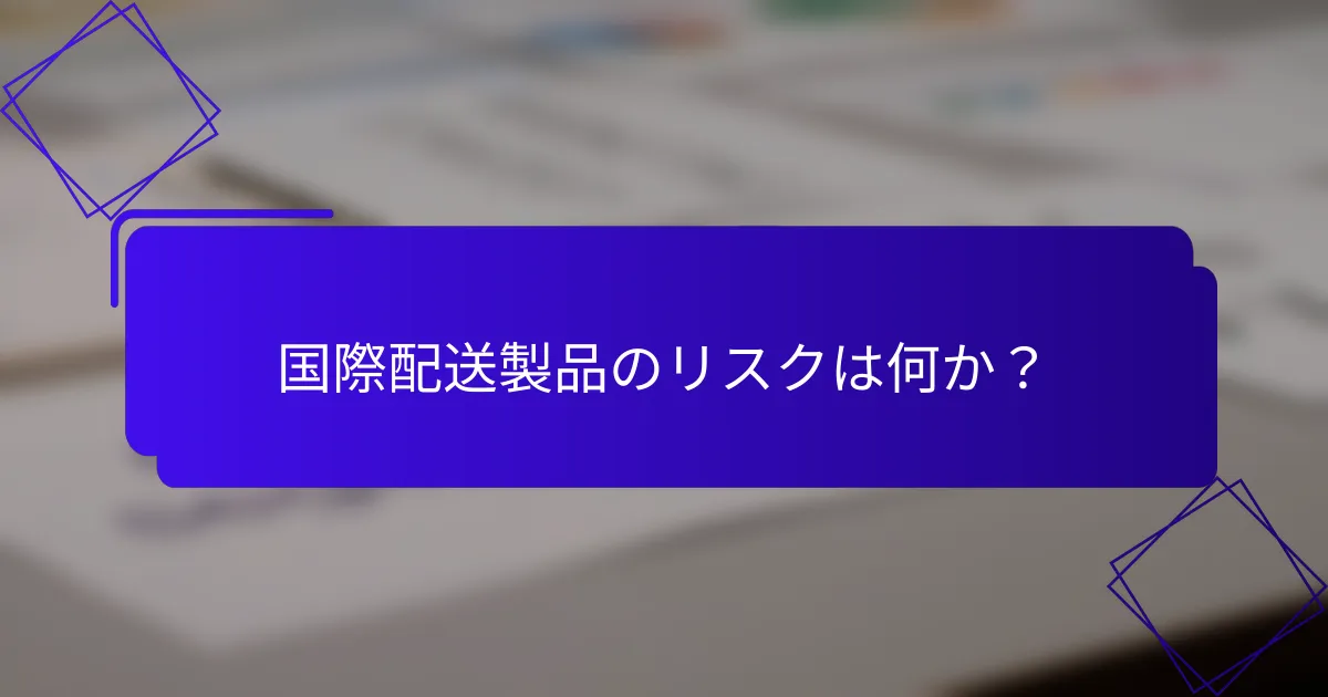 国際配送製品のリスクは何か?