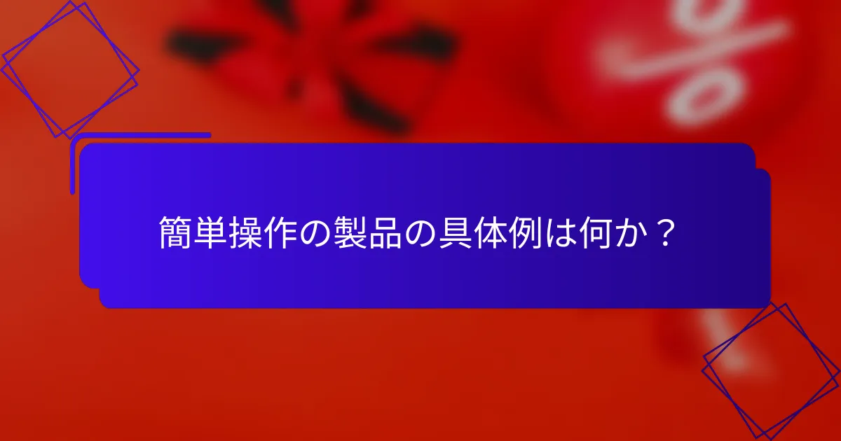 簡単操作の製品の具体例は何か?