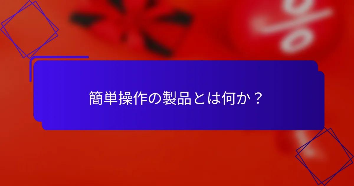 簡単操作の製品とは何か?