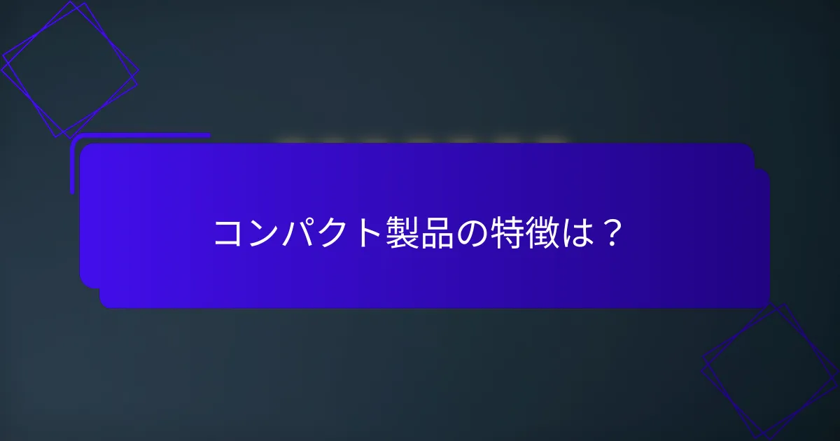 コンパクト製品の特徴は?