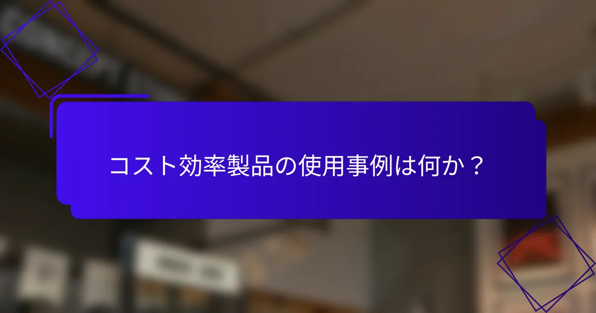 コスト効率製品の使用事例は何か？