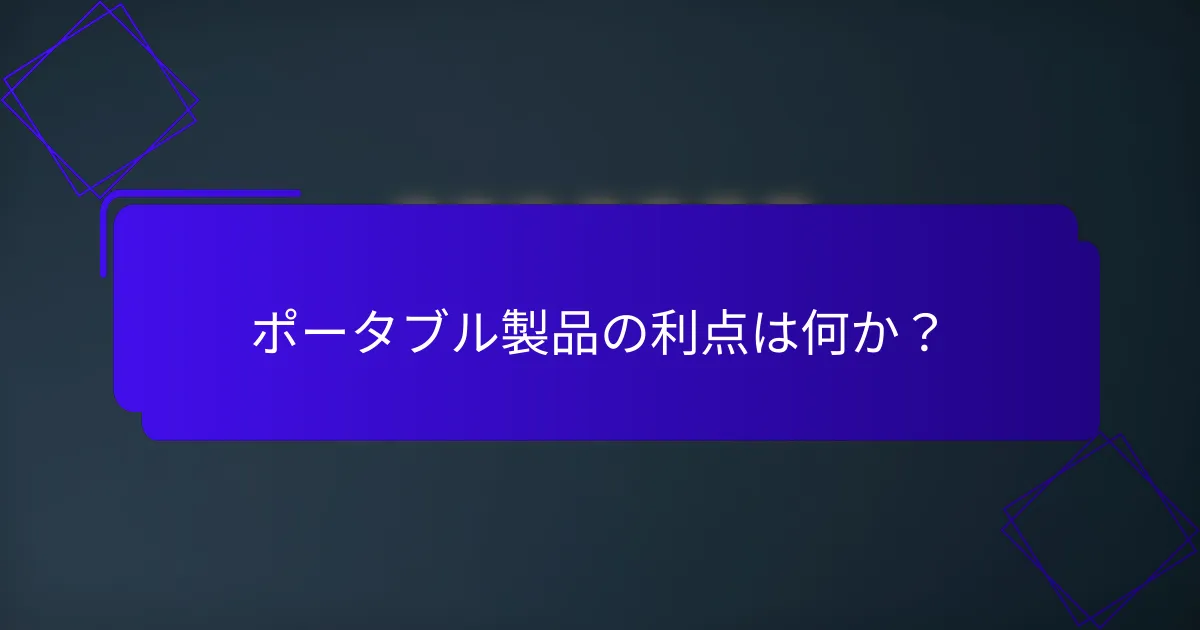 ポータブル製品の利点は何か?