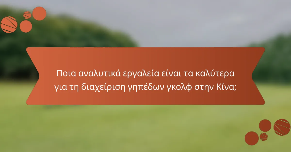 Ποια αναλυτικά εργαλεία είναι τα καλύτερα για τη διαχείριση γηπέδων γκολφ στην Κίνα;