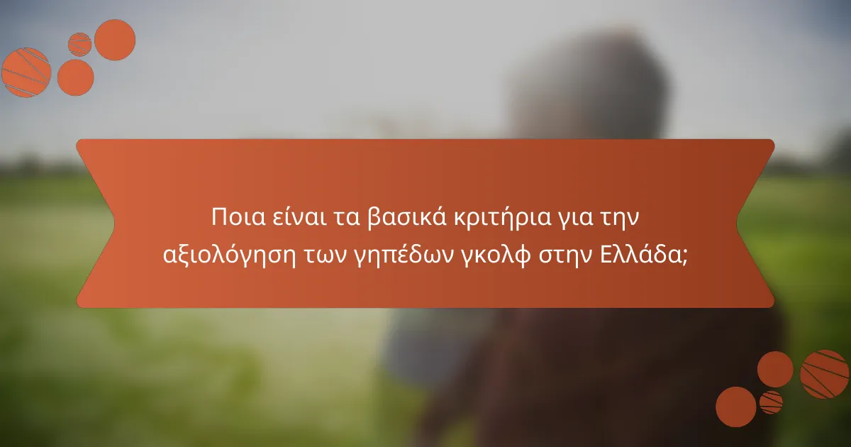 Ποια είναι τα βασικά κριτήρια για την αξιολόγηση των γηπέδων γκολφ στην Ελλάδα;