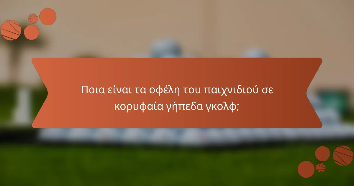 Ποια είναι τα οφέλη του παιχνιδιού σε κορυφαία γήπεδα γκολφ;
