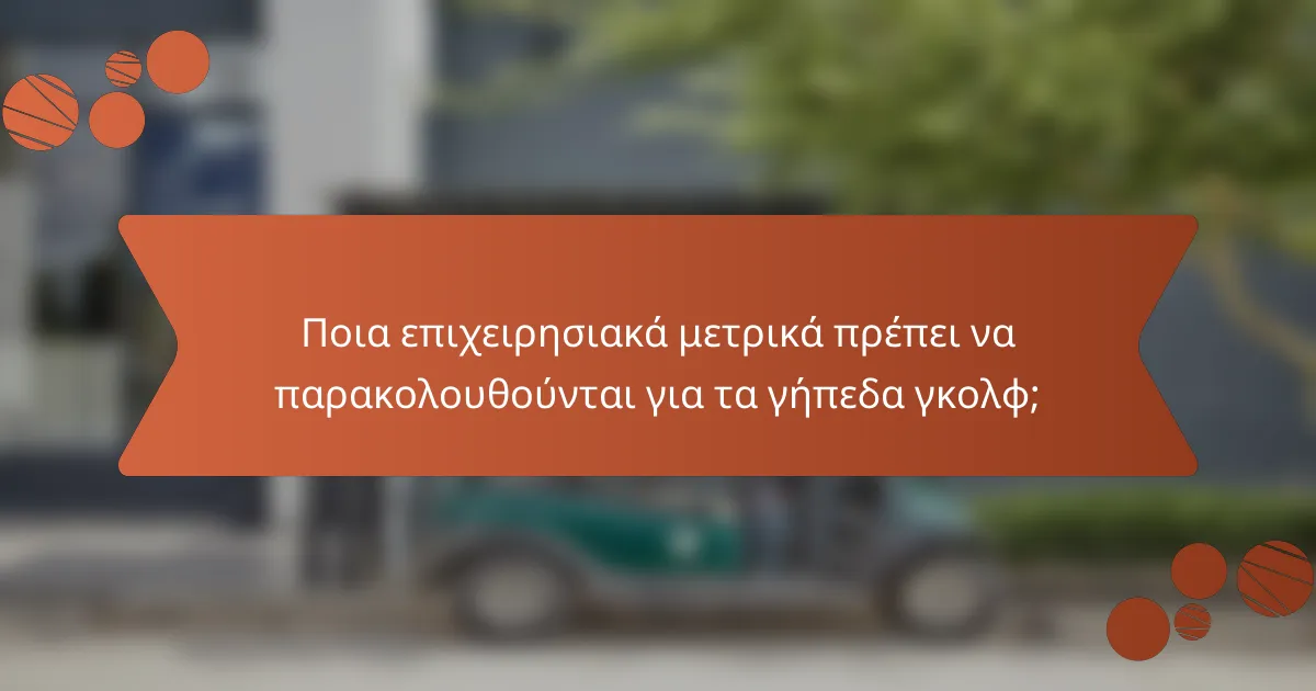 Ποια επιχειρησιακά μετρικά πρέπει να παρακολουθούνται για τα γήπεδα γκολφ;