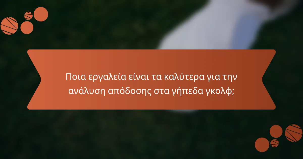 Ποια εργαλεία είναι τα καλύτερα για την ανάλυση απόδοσης στα γήπεδα γκολφ;