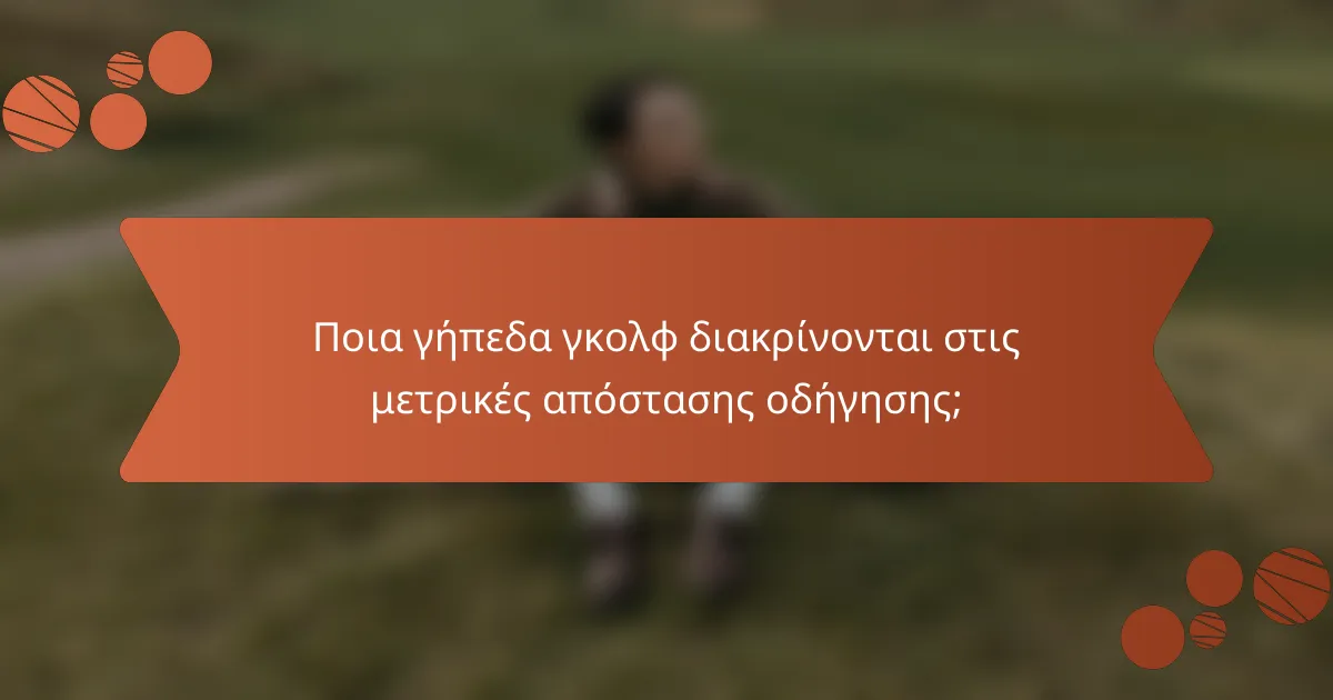 Ποια γήπεδα γκολφ διακρίνονται στις μετρικές απόστασης οδήγησης;