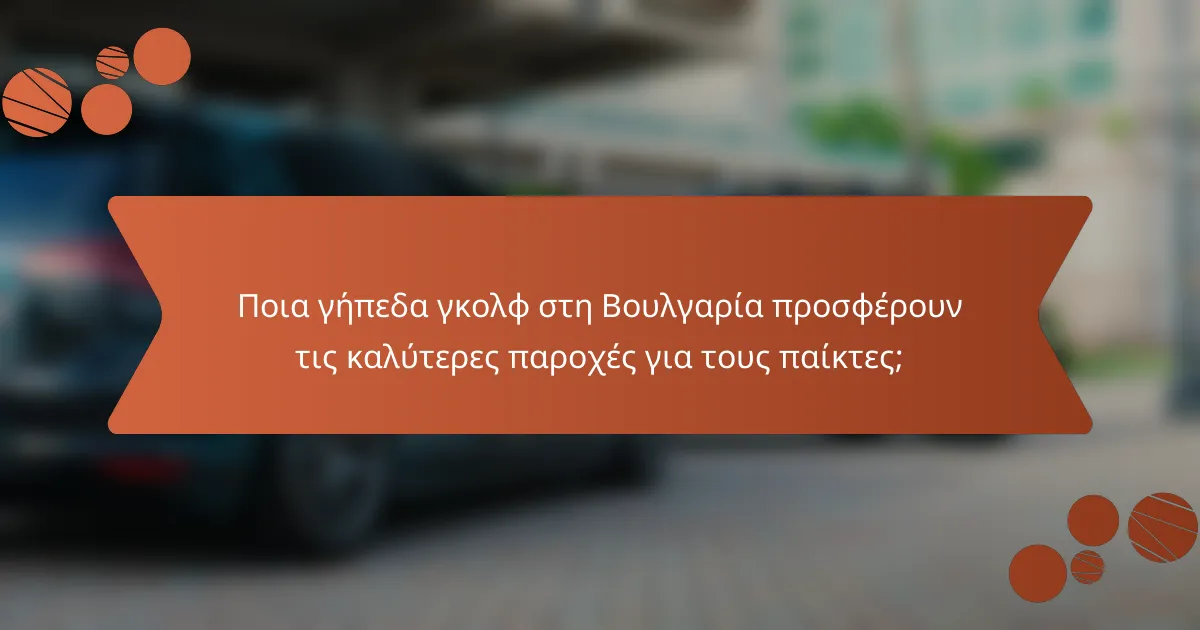 Ποια γήπεδα γκολφ στη Βουλγαρία προσφέρουν τις καλύτερες παροχές για τους παίκτες;