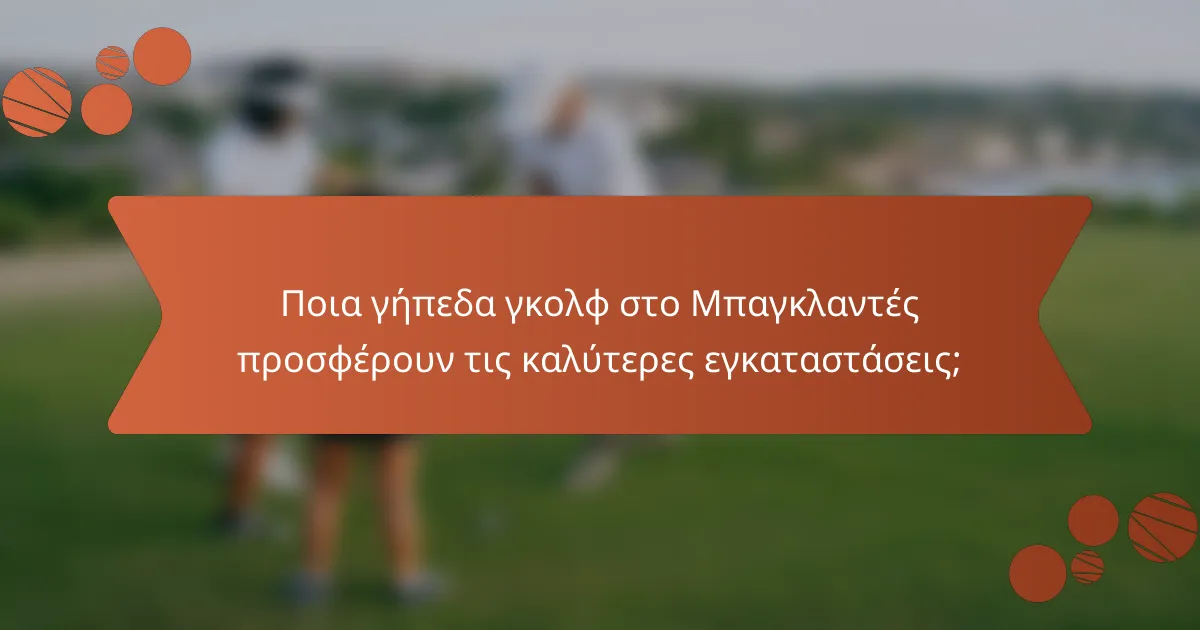 Ποια γήπεδα γκολφ στο Μπαγκλαντές προσφέρουν τις καλύτερες εγκαταστάσεις;
