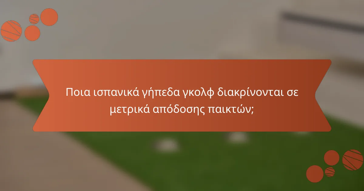 Ποια ισπανικά γήπεδα γκολφ διακρίνονται σε μετρικά απόδοσης παικτών;