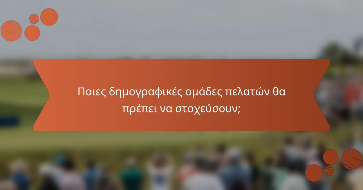 Ποιες δημογραφικές ομάδες πελατών θα πρέπει να στοχεύσουν;