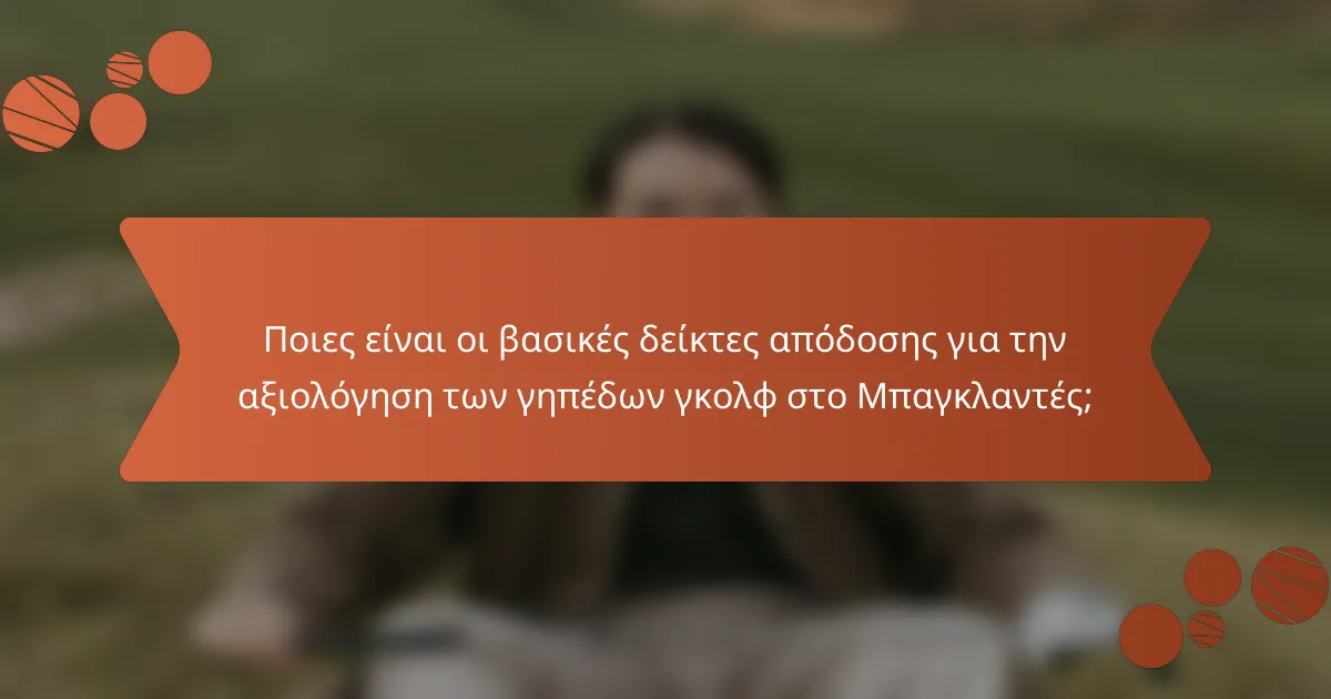 Ποιες είναι οι βασικές δείκτες απόδοσης για την αξιολόγηση των γηπέδων γκολφ στο Μπαγκλαντές;