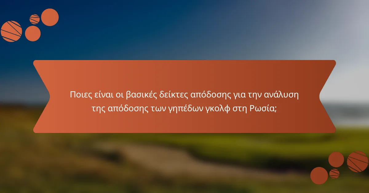 Ποιες είναι οι βασικές δείκτες απόδοσης για την ανάλυση της απόδοσης των γηπέδων γκολφ στη Ρωσία;