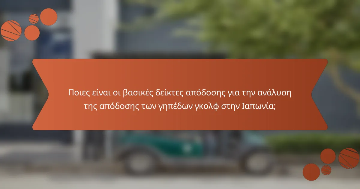 Ποιες είναι οι βασικές δείκτες απόδοσης για την ανάλυση της απόδοσης των γηπέδων γκολφ στην Ιαπωνία;