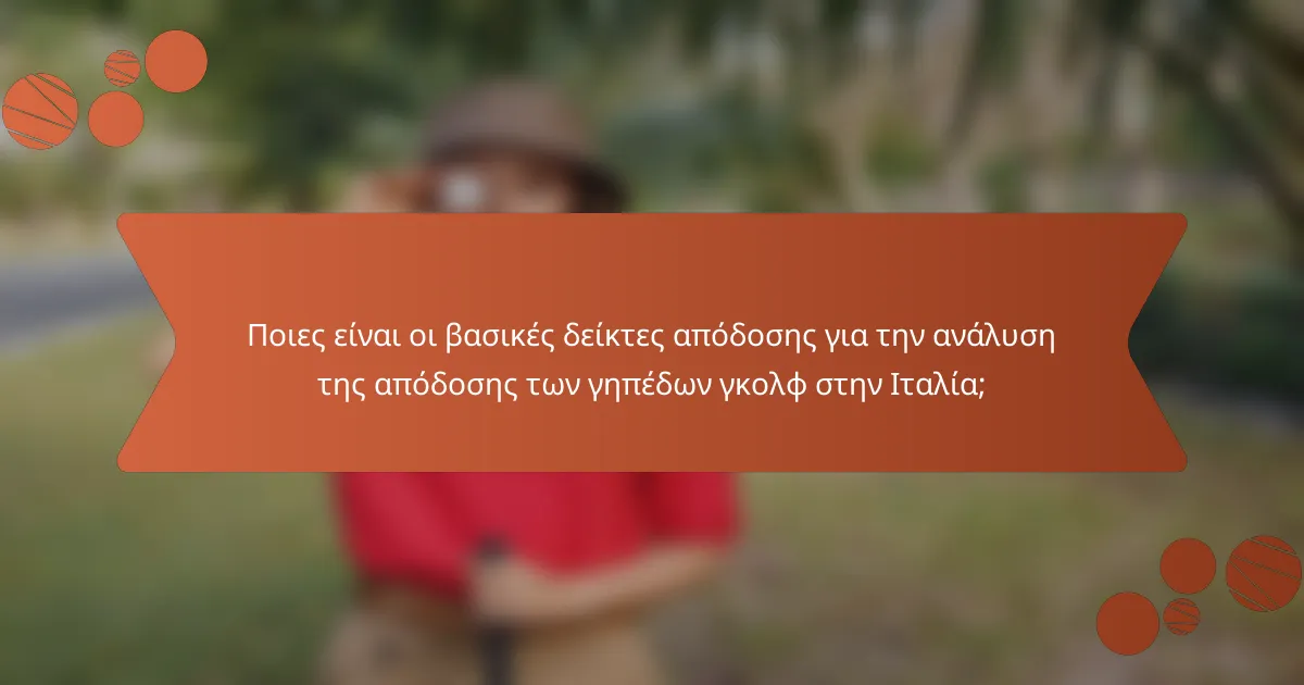 Ποιες είναι οι βασικές δείκτες απόδοσης για την ανάλυση της απόδοσης των γηπέδων γκολφ στην Ιταλία;