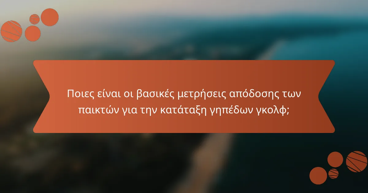 Ποιες είναι οι βασικές μετρήσεις απόδοσης των παικτών για την κατάταξη γηπέδων γκολφ;