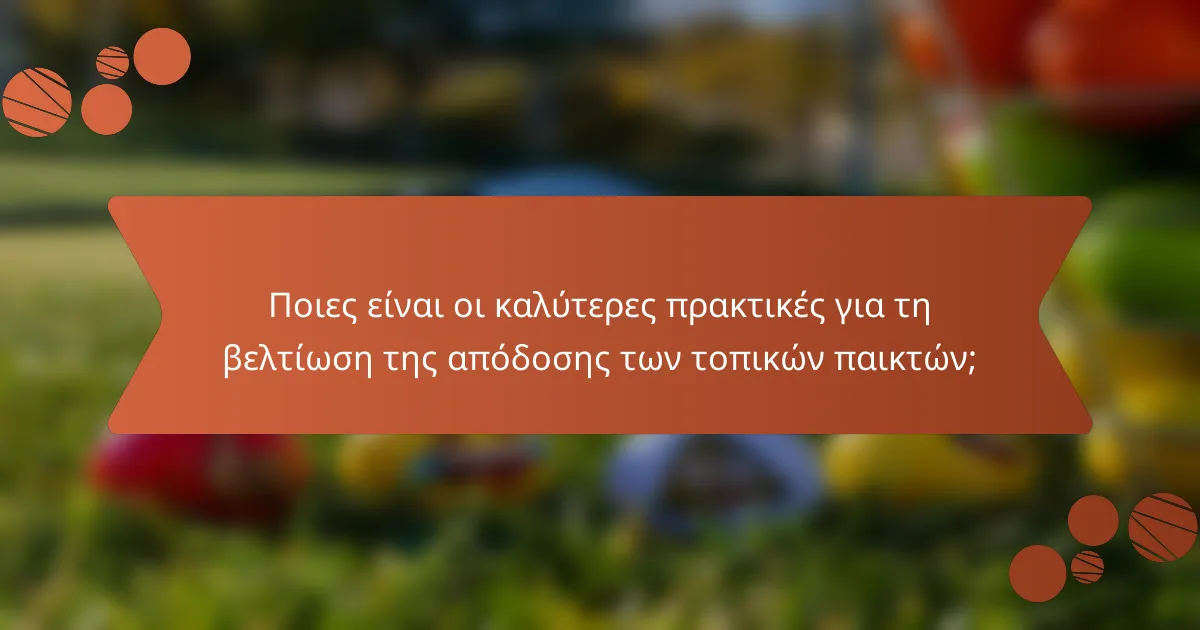 Ποιες είναι οι καλύτερες πρακτικές για τη βελτίωση της απόδοσης των τοπικών παικτών;
