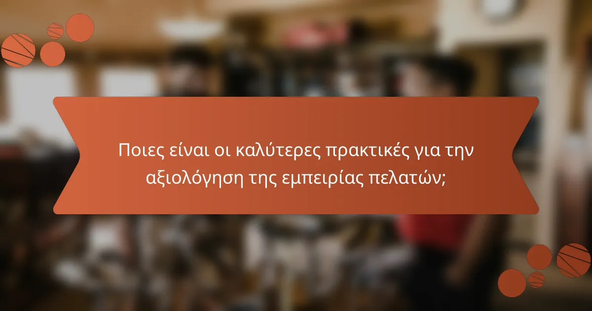 Ποιες είναι οι καλύτερες πρακτικές για την αξιολόγηση της εμπειρίας πελατών;