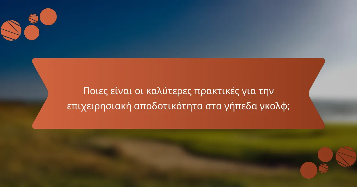 Ποιες είναι οι καλύτερες πρακτικές για την επιχειρησιακή αποδοτικότητα στα γήπεδα γκολφ;