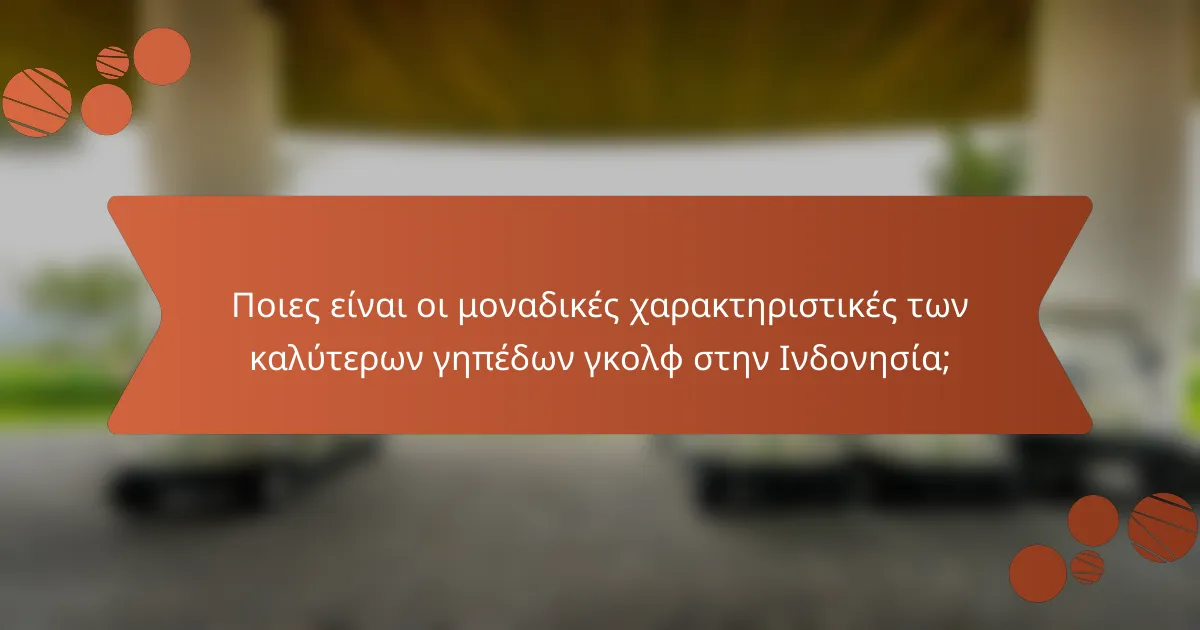 Ποιες είναι οι μοναδικές χαρακτηριστικές των καλύτερων γηπέδων γκολφ στην Ινδονησία;