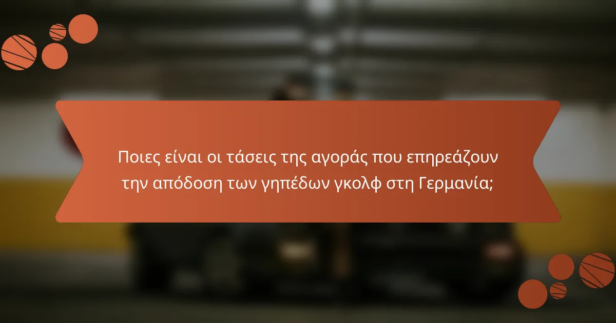 Ποιες είναι οι τάσεις της αγοράς που επηρεάζουν την απόδοση των γηπέδων γκολφ στη Γερμανία;