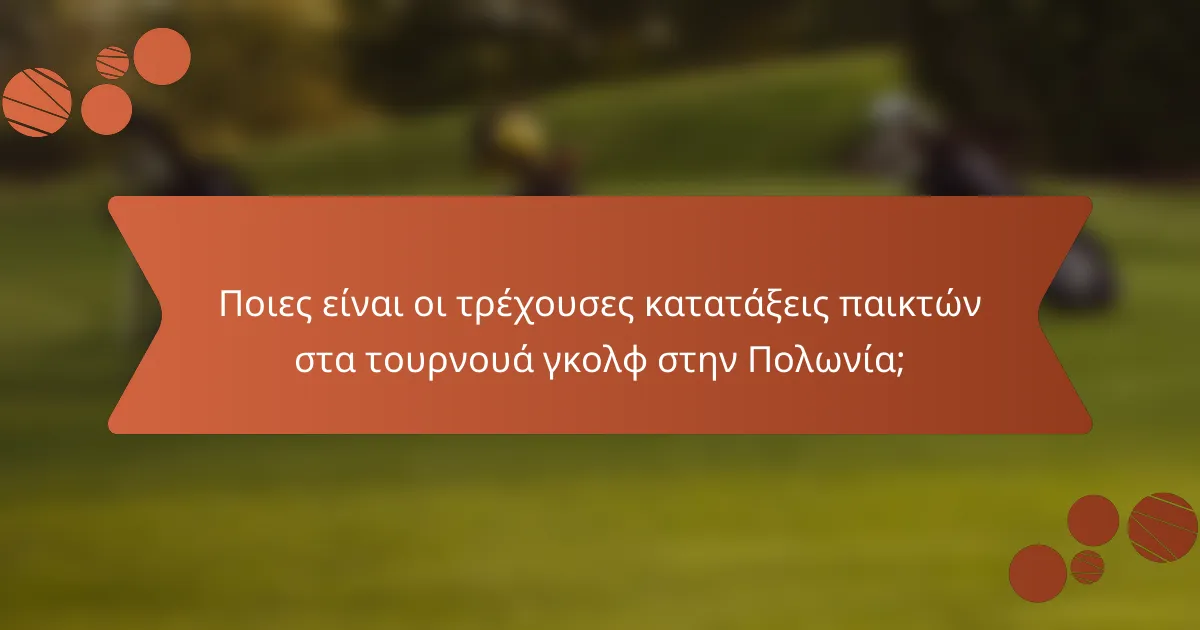 Ποιες είναι οι τρέχουσες κατατάξεις παικτών στα τουρνουά γκολφ στην Πολωνία;