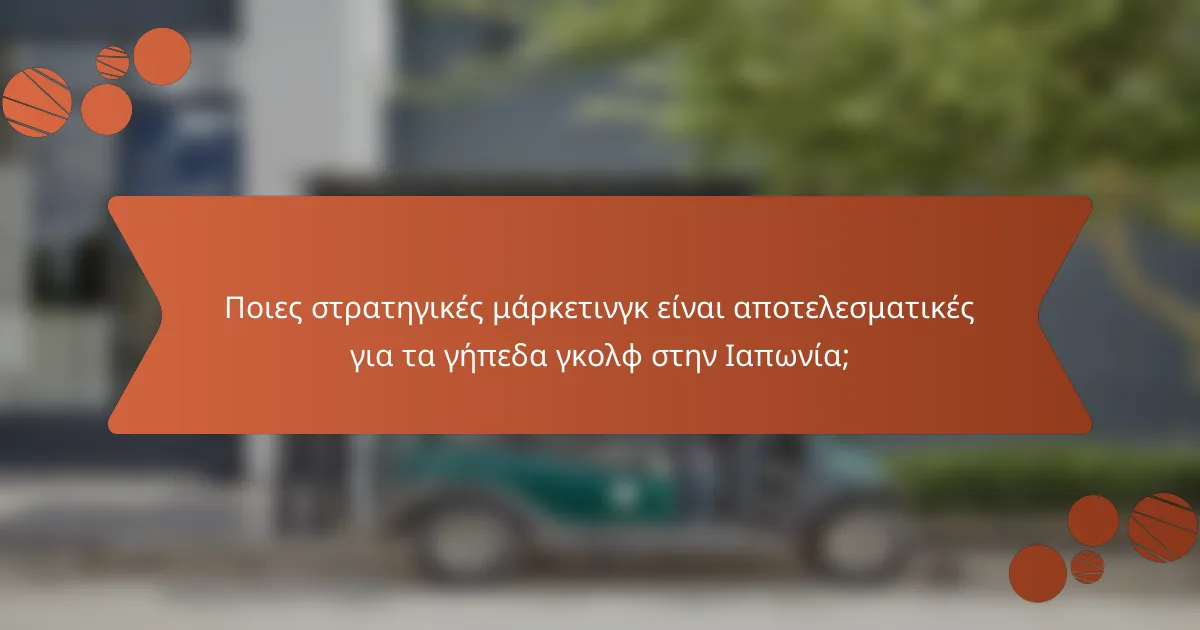 Ποιες στρατηγικές μάρκετινγκ είναι αποτελεσματικές για τα γήπεδα γκολφ στην Ιαπωνία;