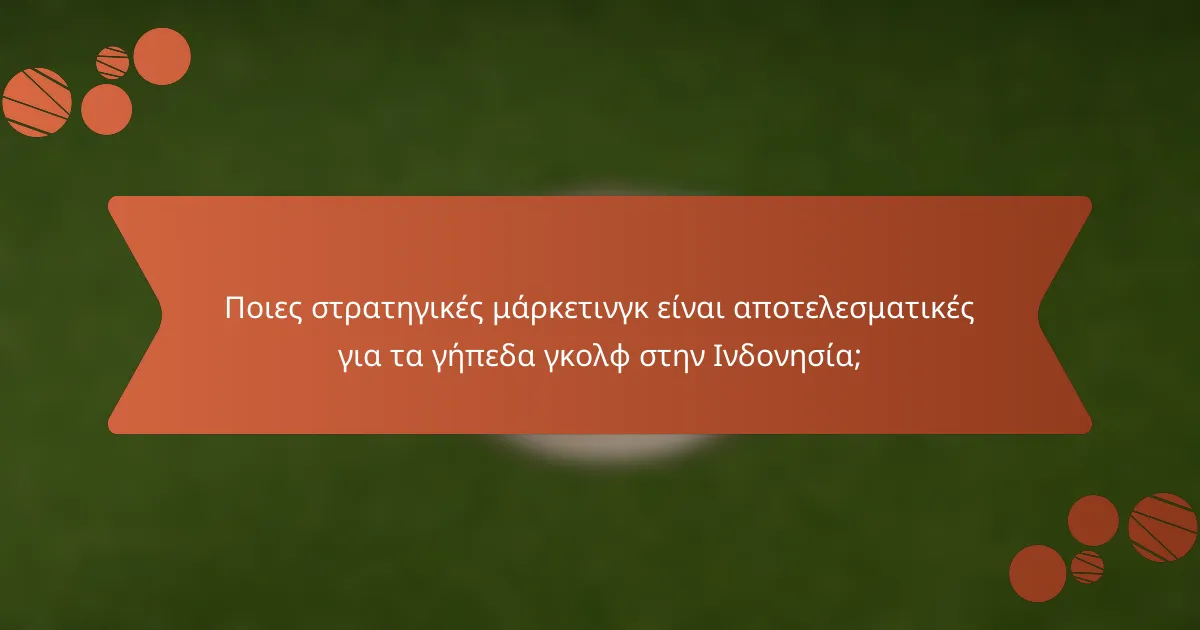 Ποιες στρατηγικές μάρκετινγκ είναι αποτελεσματικές για τα γήπεδα γκολφ στην Ινδονησία;