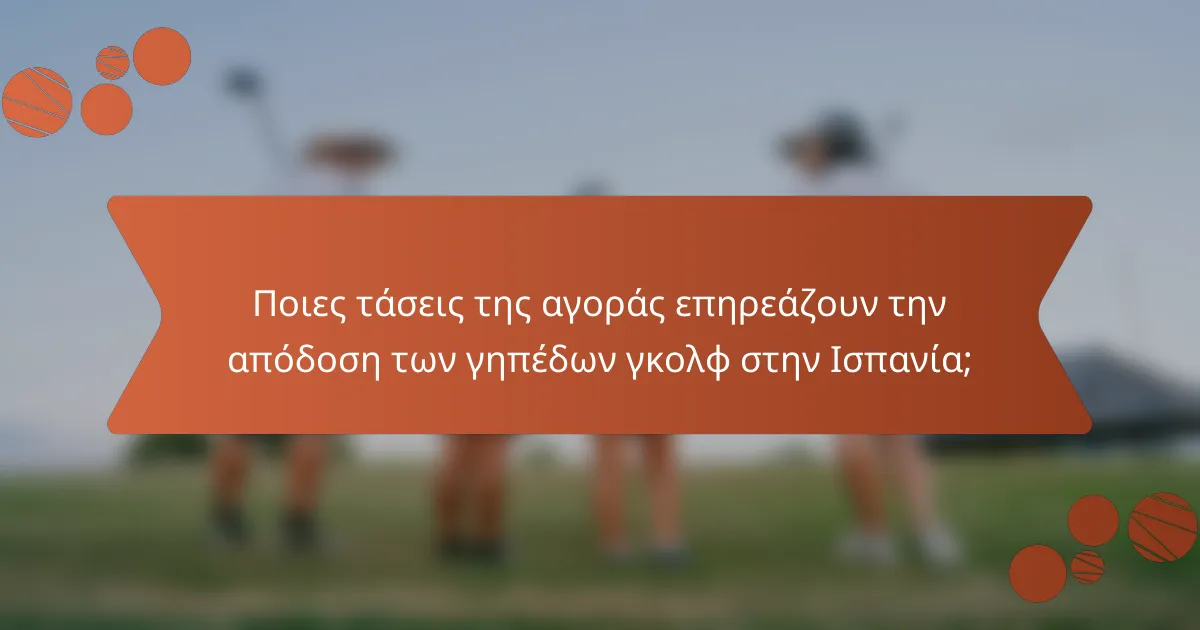 Ποιες τάσεις της αγοράς επηρεάζουν την απόδοση των γηπέδων γκολφ στην Ισπανία;