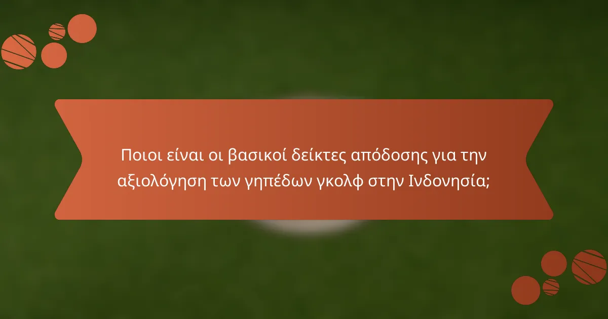 Ποιοι είναι οι βασικοί δείκτες απόδοσης για την αξιολόγηση των γηπέδων γκολφ στην Ινδονησία;