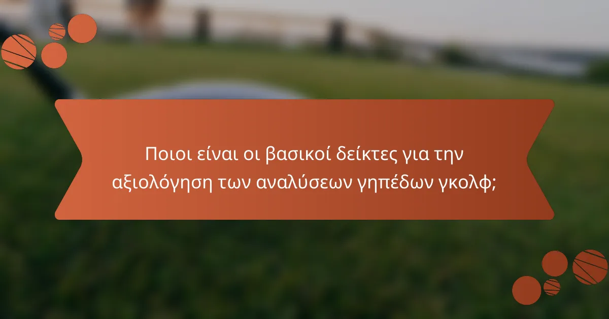 Ποιοι είναι οι βασικοί δείκτες για την αξιολόγηση των αναλύσεων γηπέδων γκολφ;