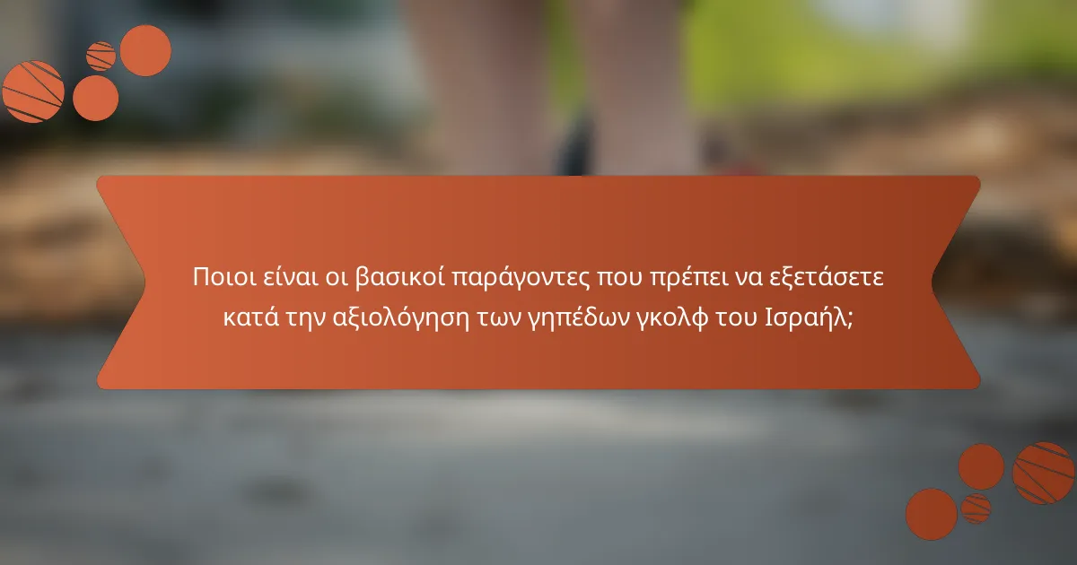 Ποιοι είναι οι βασικοί παράγοντες που πρέπει να εξετάσετε κατά την αξιολόγηση των γηπέδων γκολφ του Ισραήλ;