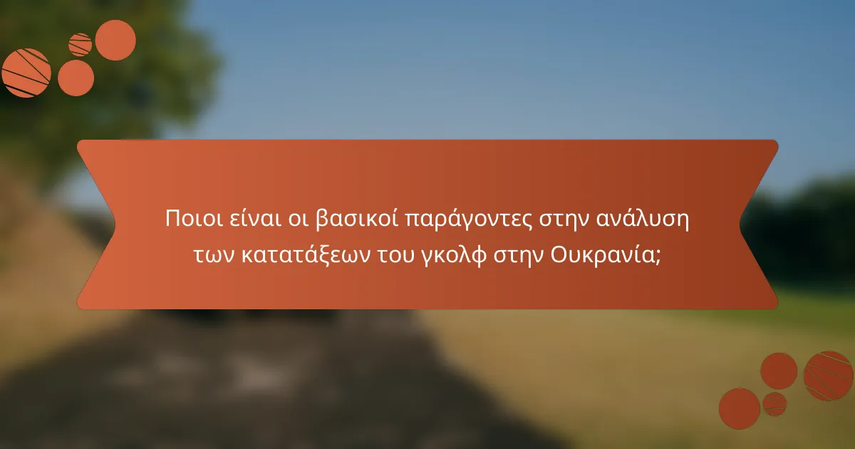 Ποιοι είναι οι βασικοί παράγοντες στην ανάλυση των κατατάξεων του γκολφ στην Ουκρανία;