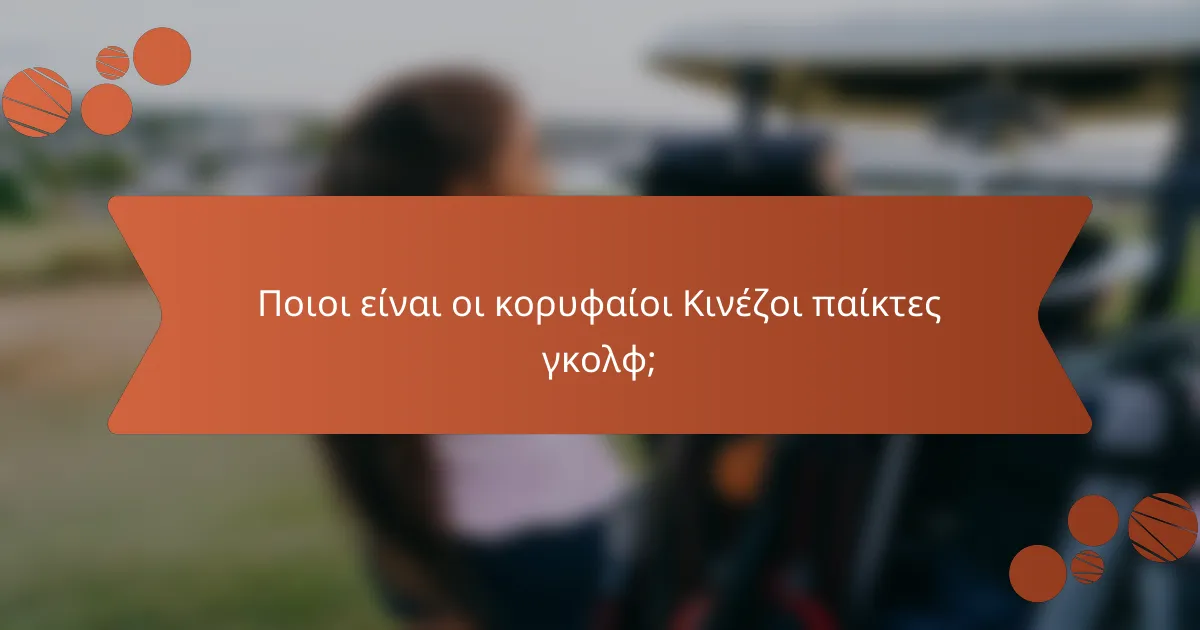 Ποιοι είναι οι κορυφαίοι Κινέζοι παίκτες γκολφ;