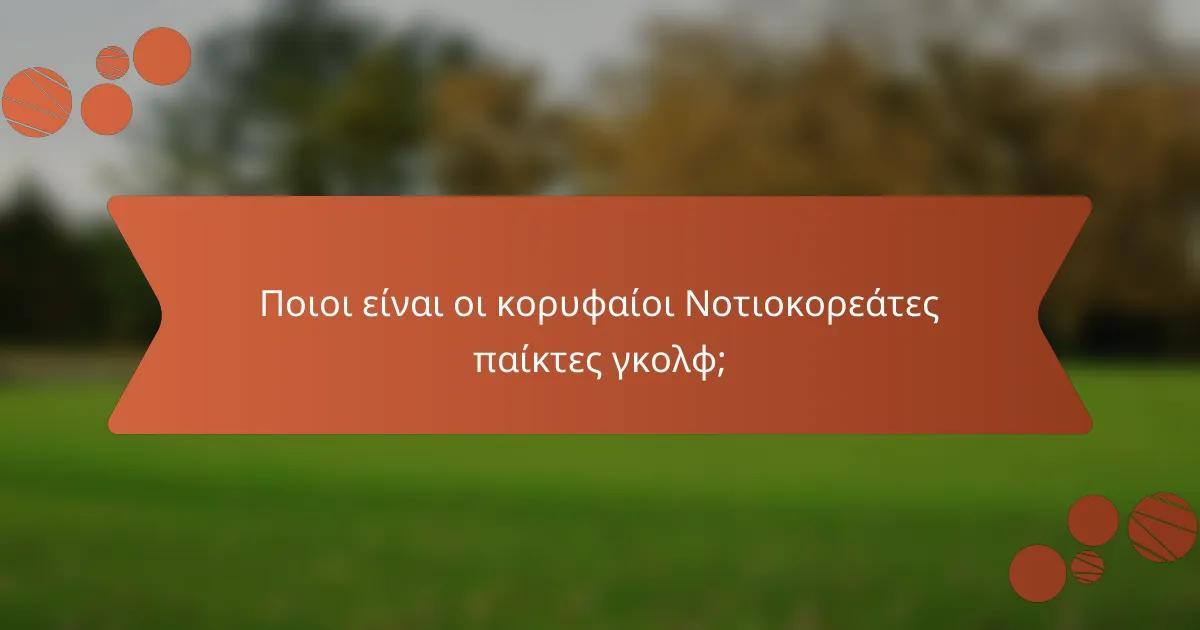 Ποιοι είναι οι κορυφαίοι Νοτιοκορεάτες παίκτες γκολφ;