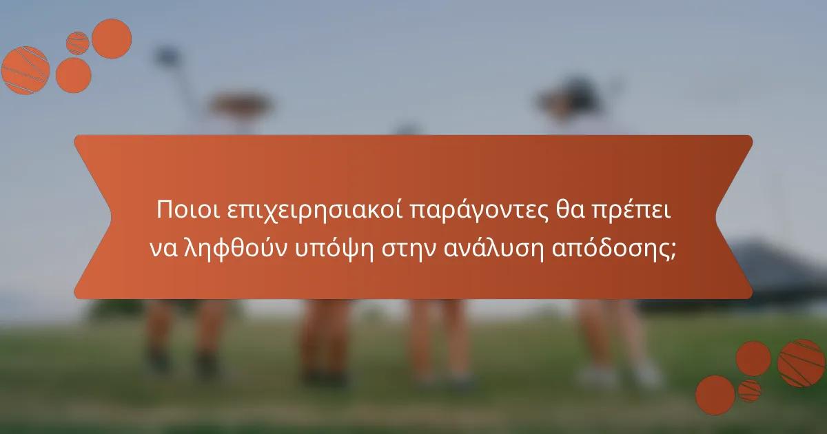 Ποιοι επιχειρησιακοί παράγοντες θα πρέπει να ληφθούν υπόψη στην ανάλυση απόδοσης;