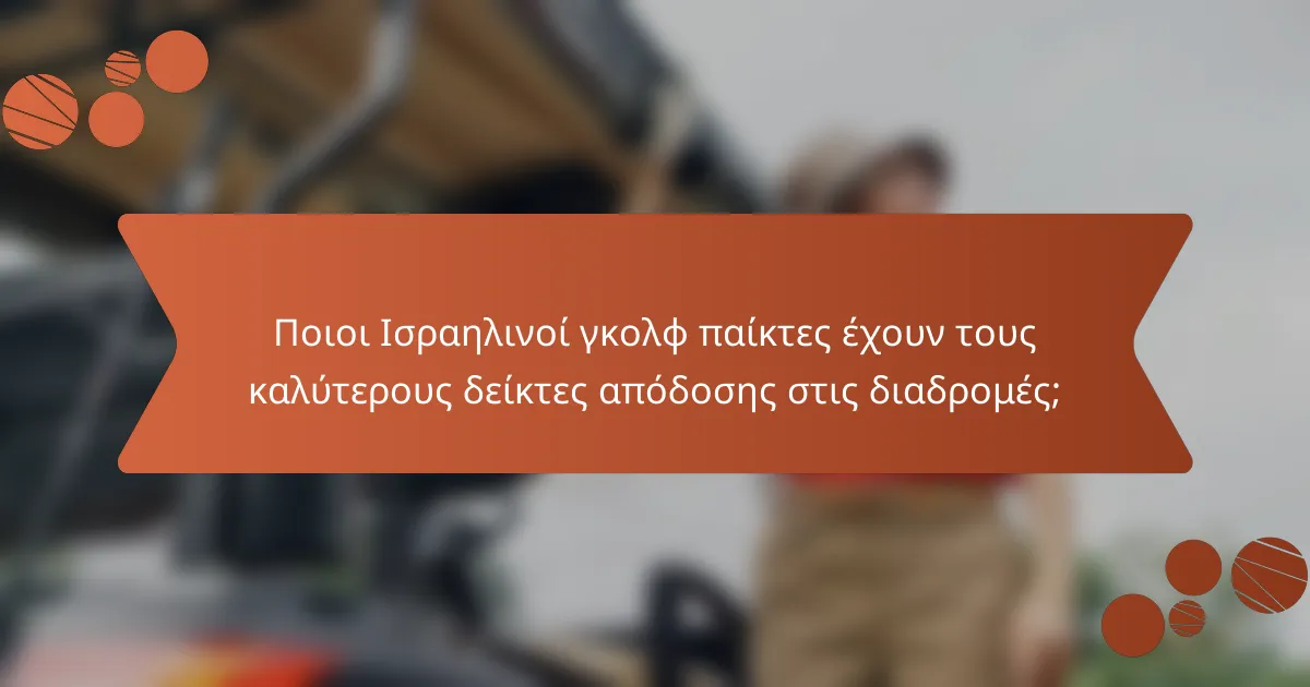 Ποιοι Ισραηλινοί γκολφ παίκτες έχουν τους καλύτερους δείκτες απόδοσης στις διαδρομές;